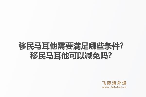 移民马耳他需要满足哪些条件？移民马耳他可以减免吗？1.jpg
