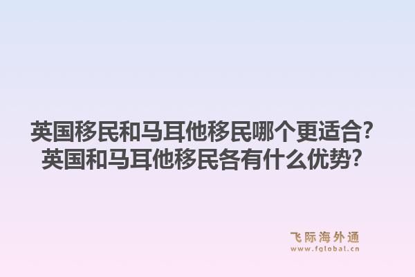 英国移民和马耳他移民哪个更适合?英国和马耳他移民各有什么优势?1.jpg