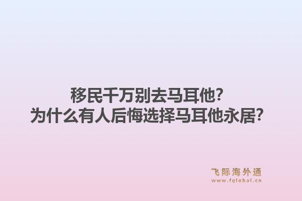 移民千万别去马耳他？为什么有人后悔选择马耳他永居？1.jpg