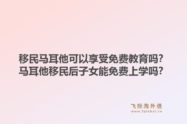移民马耳他可以享受免费教育吗?马耳他移民后子女能免费上学吗?1.jpg