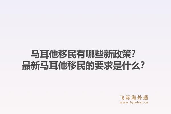 马耳他移民有哪些新政策?最新马耳他移民的要求是什么?1.jpg