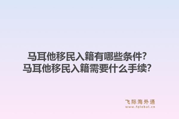 马耳他移民入籍有哪些条件？马耳他移民入籍需要什么手续？1.jpg