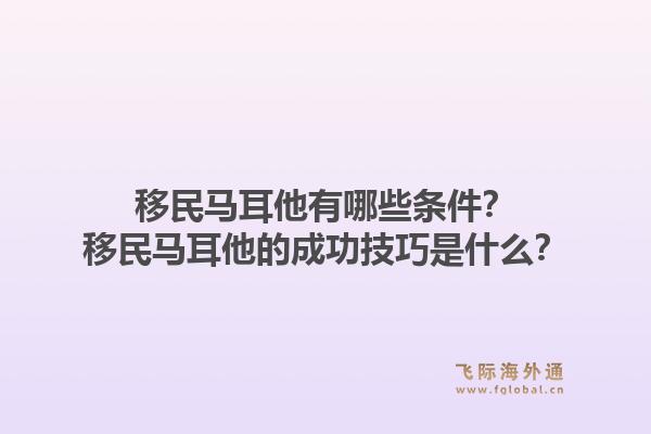 移民马耳他有哪些条件?移民马耳他的成功技巧是什么?1.jpg