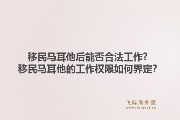 移民马耳他后能否合法工作？移民马耳他的工作权限如何界定？1.jpg