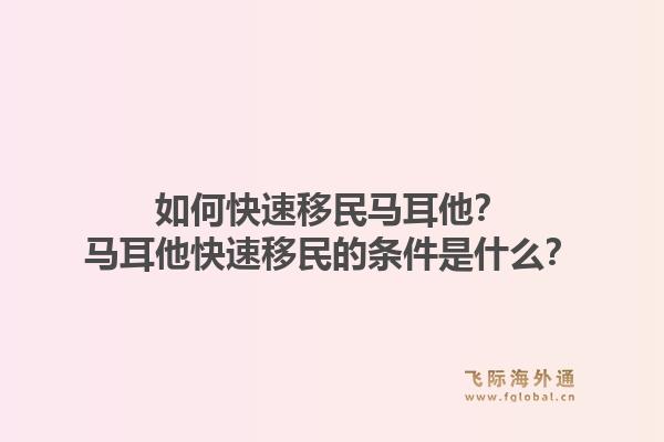 如何快速移民马耳他?马耳他快速移民的条件是什么?1.jpg