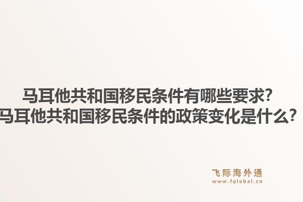 马耳他共和国移民条件有哪些要求？马耳他共和国移民条件的政策变化是什么？1.jpg
