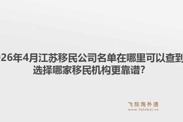 2026年4月江苏移民公司名单在哪里可以查到？选择哪家移民机构更靠谱？1.jpg