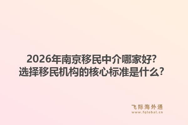 2026年南京移民中介哪家好？选择移民机构的核心标准是什么？1.jpg