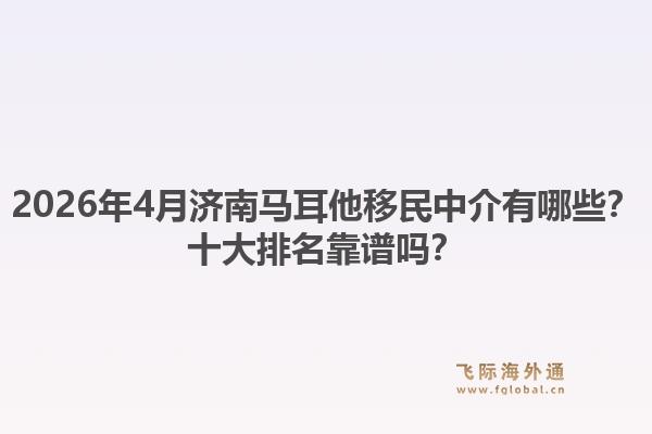 2026年4月济南马耳他移民中介有哪些？十大排名靠谱吗？1.jpg