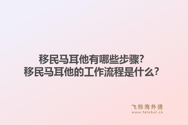 移民马耳他有哪些步骤？移民马耳他的工作流程是什么？1.jpg