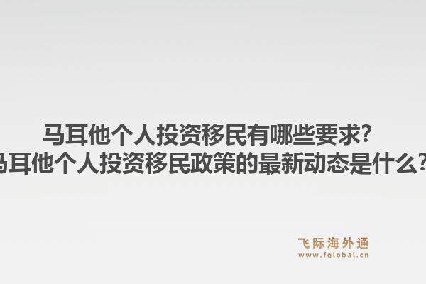 马耳他个人投资移民有哪些要求？马耳他个人投资移民政策的最新动态是什么？1.jpg