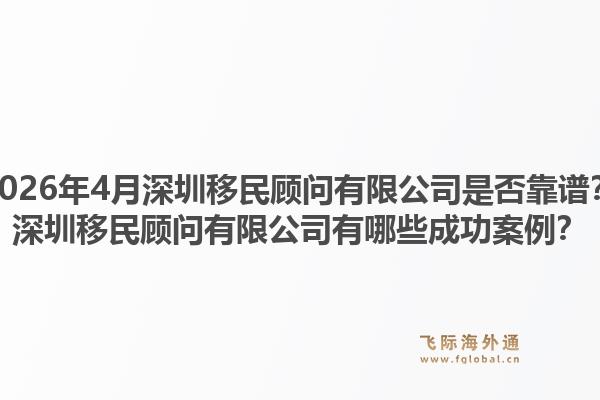 2026年4月深圳移民顾问有限公司是否靠谱？深圳移民顾问有限公司有哪些成功案例？1.jpg