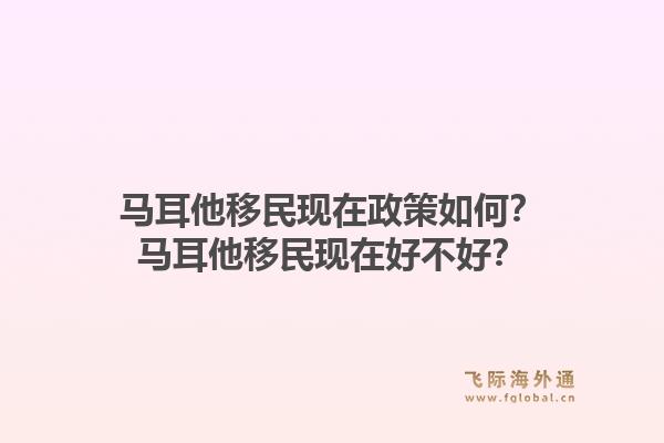 马耳他移民现在政策如何？马耳他移民现在好不好？1.jpg