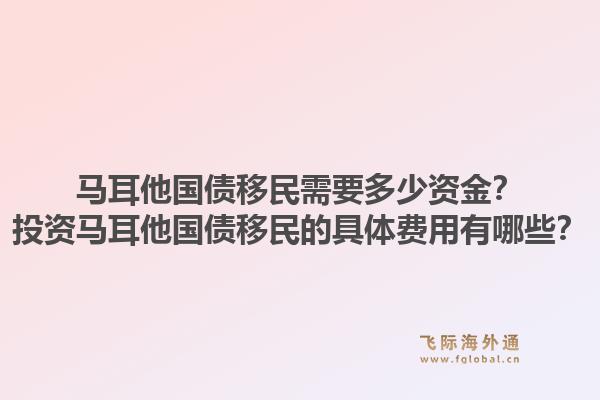 马耳他国债移民需要多少资金？投资马耳他国债移民的具体费用有哪些？1.jpg