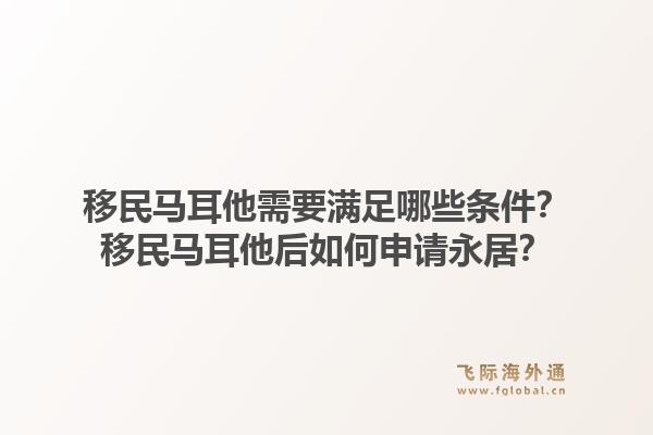 移民马耳他需要满足哪些条件？移民马耳他后如何申请永居？1.jpg