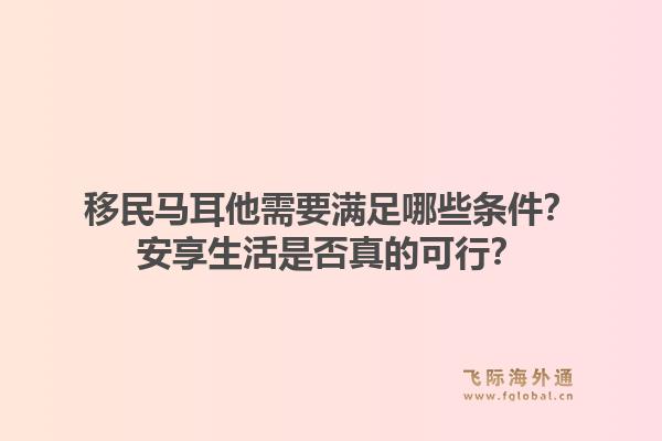 移民马耳他需要满足哪些条件？安享生活是否真的可行？1.jpg