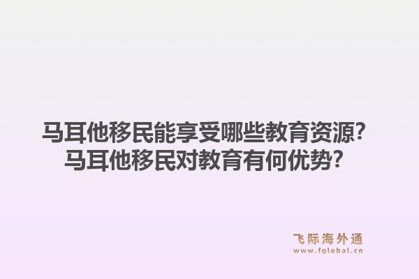 马耳他移民能享受哪些教育资源？马耳他移民对教育有何优势？1.jpg