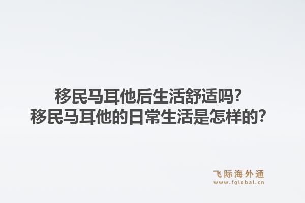 移民马耳他后生活舒适吗？移民马耳他的日常生活是怎样的？1.jpg