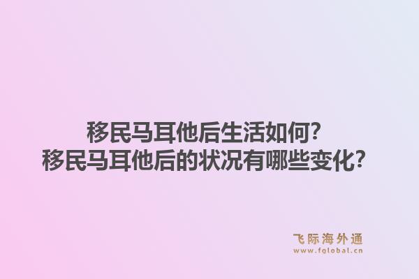 移民马耳他后生活如何？移民马耳他后的状况有哪些变化？1.jpg