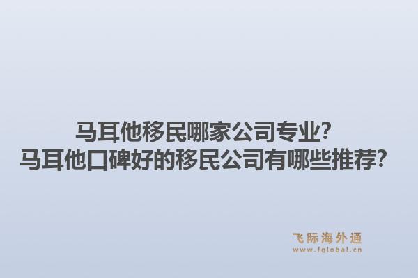 马耳他移民哪家公司专业？马耳他口碑好的移民公司有哪些推荐？1.jpg