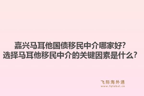 嘉兴马耳他国债移民中介哪家好？选择马耳他移民中介的关键因素是什么？1.jpg