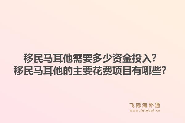 移民马耳他需要多少资金投入？移民马耳他的主要花费项目有哪些？1.jpg