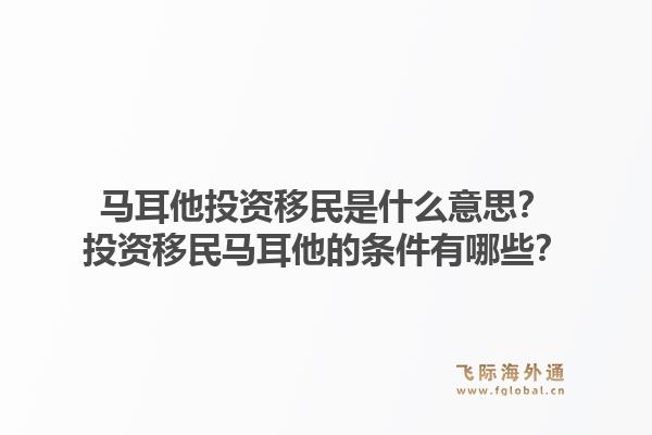 马耳他投资移民是什么意思？投资移民马耳他的条件有哪些？1.jpg