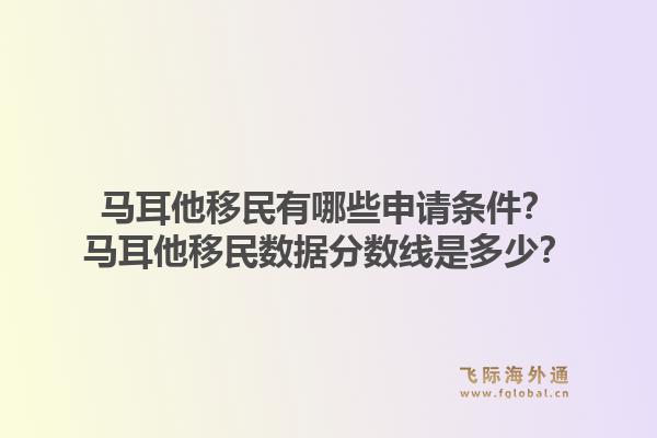 马耳他移民有哪些申请条件？马耳他移民数据分数线是多少？1.jpg