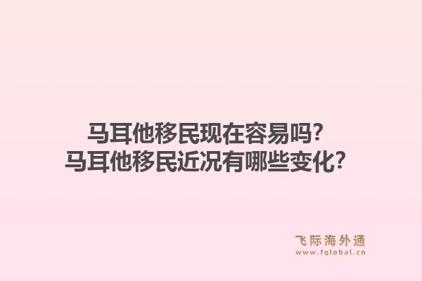 马耳他移民现在容易吗？马耳他移民近况有哪些变化？1.jpg