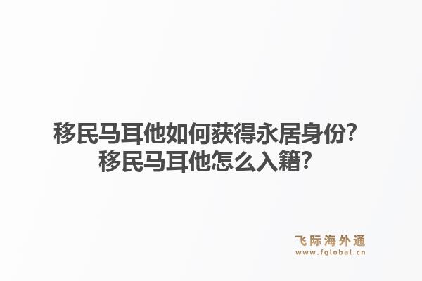 移民马耳他如何获得永居身份？移民马耳他怎么入籍？1.jpg