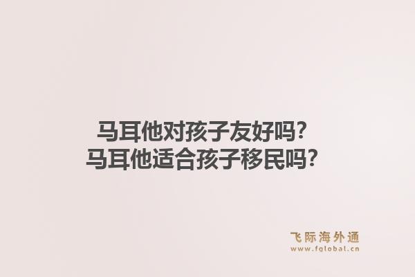 马耳他对孩子友好吗？马耳他适合孩子移民吗？1.jpg