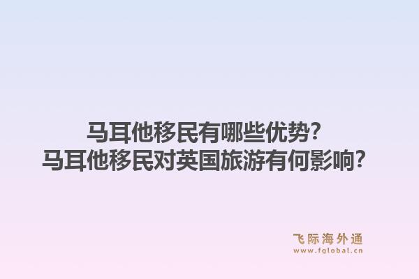 马耳他移民有哪些优势？马耳他移民对英国旅游有何影响？1.jpg