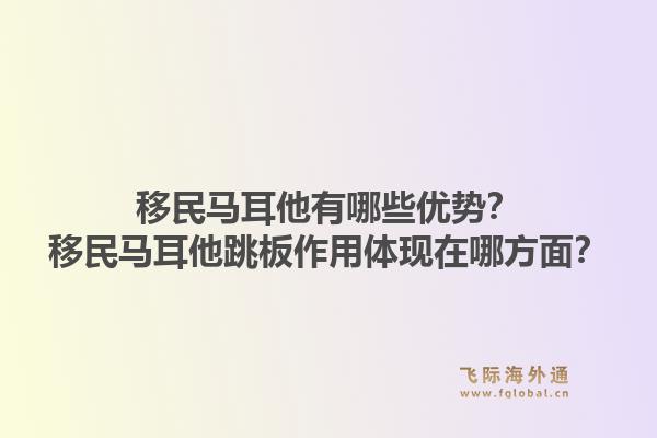 移民马耳他有哪些优势？移民马耳他跳板作用体现在哪方面？1.jpg