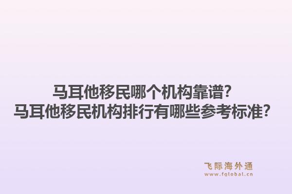 马耳他移民哪个机构靠谱？马耳他移民机构排行有哪些参考标准？1.jpg