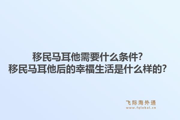 移民马耳他需要什么条件？移民马耳他后的幸福生活是什么样的？1.jpg