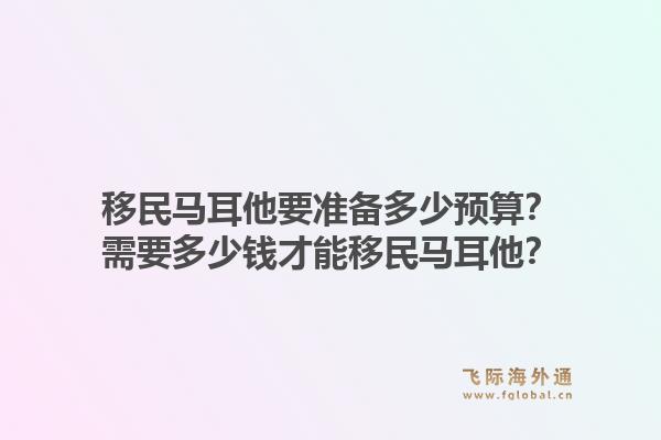 移民马耳他要准备多少预算？需要多少钱才能移民马耳他？1.jpg