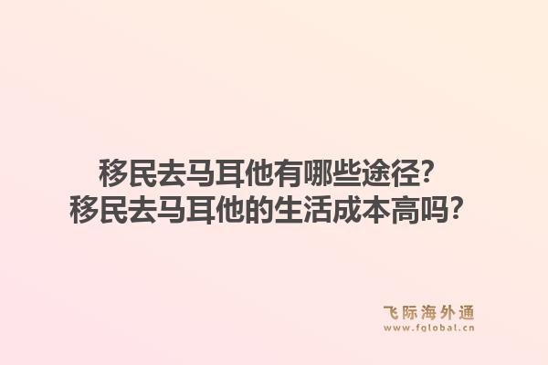 移民去马耳他有哪些途径？移民去马耳他的生活成本高吗？1.jpg