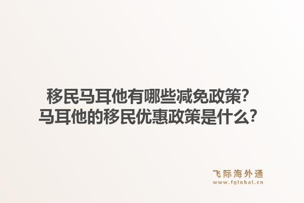 移民马耳他有哪些减免政策？马耳他的移民优惠政策是什么？1.jpg