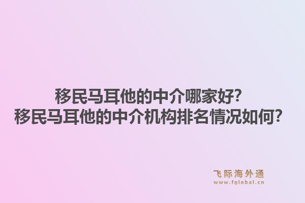 移民马耳他的中介哪家好？移民马耳他的中介机构排名情况如何？1.jpg