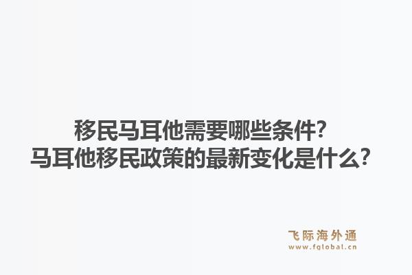 移民马耳他需要哪些条件？马耳他移民政策的最新变化是什么？1.jpg