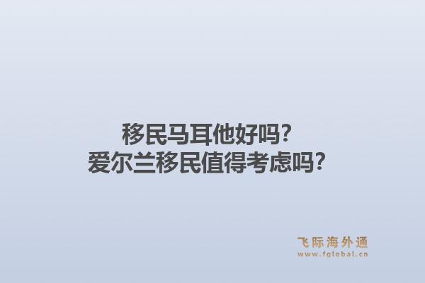 移民马耳他好吗？爱尔兰移民值得考虑吗？1.jpg