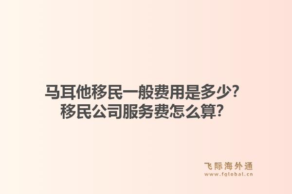 马耳他移民一般费用是多少？移民公司服务费怎么算？1.jpg