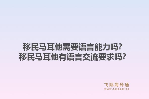 移民马耳他需要语言能力吗？移民马耳他有语言交流要求吗？1.jpg