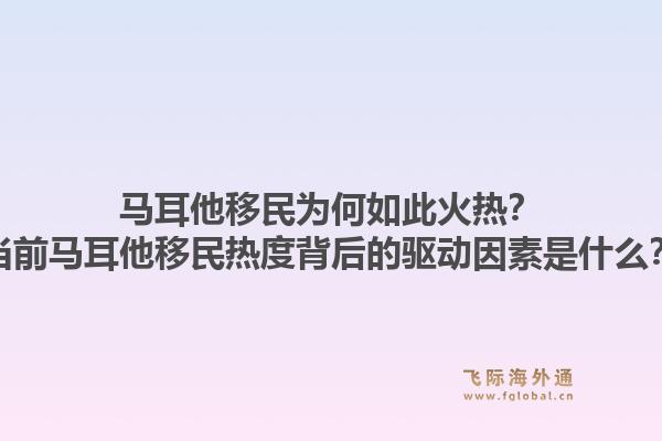 马耳他移民为何如此火热？当前马耳他移民热度背后的驱动因素是什么？1.jpg