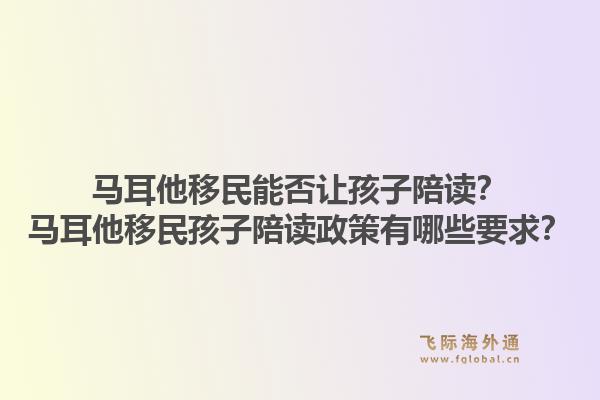 马耳他移民能否让孩子陪读？马耳他移民孩子陪读政策有哪些要求？1.jpg