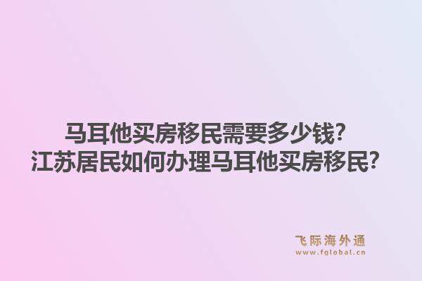 马耳他买房移民需要多少钱？江苏居民如何办理马耳他买房移民？1.jpg