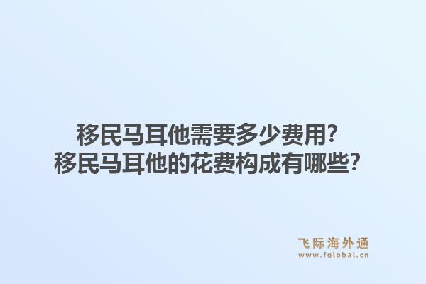 移民马耳他需要多少费用？移民马耳他的花费构成有哪些？1.jpg
