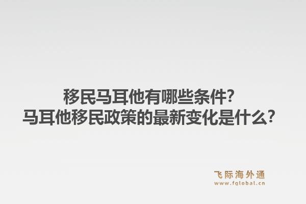 移民马耳他有哪些条件？马耳他移民政策的最新变化是什么？1.jpg