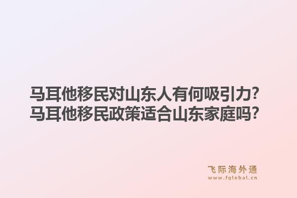 马耳他移民对山东人有何吸引力？马耳他移民政策适合山东家庭吗？1.jpg