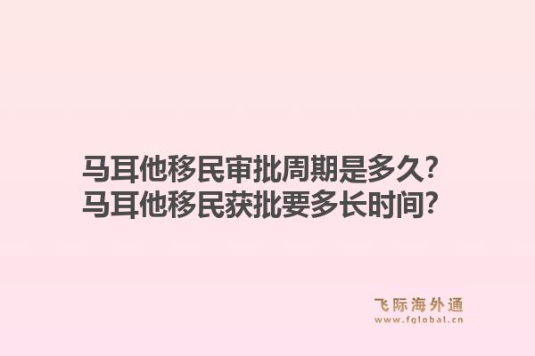 马耳他移民审批周期是多久？马耳他移民获批要多长时间？1.jpg